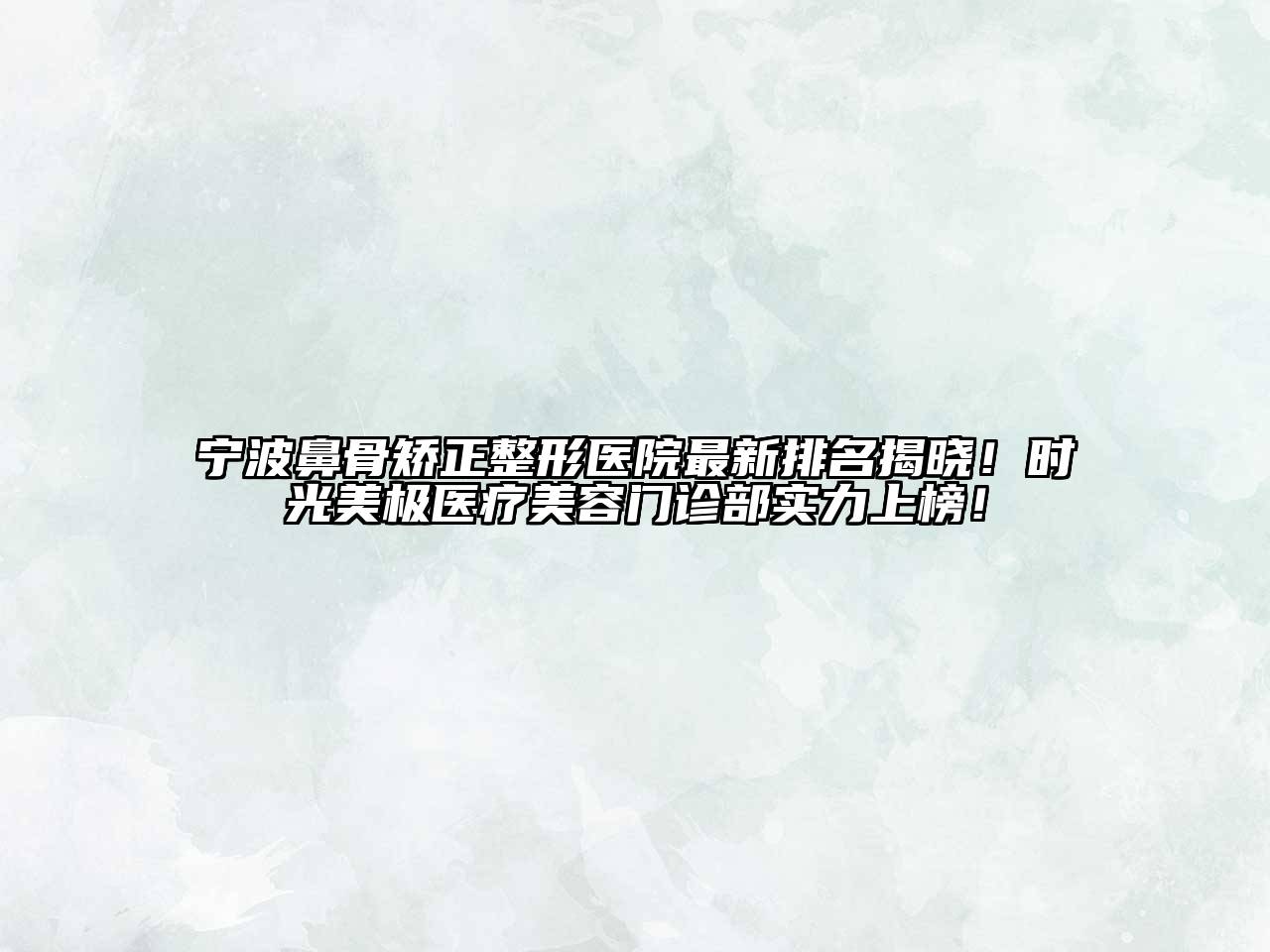 宁波鼻骨矫正整形医院最新排名揭晓！时光美极医疗美容门诊部实力上榜！