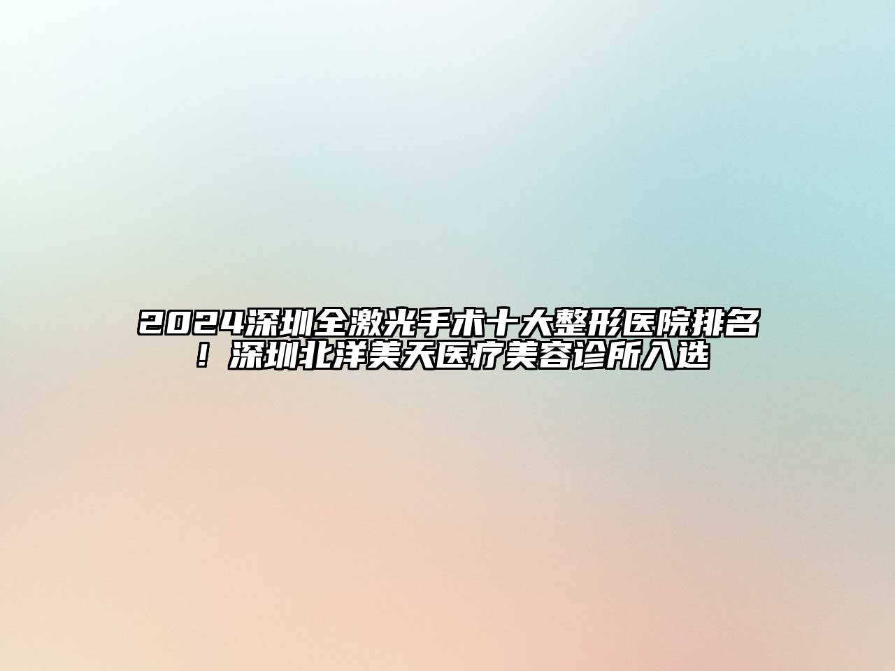 2024深圳全激光手术十大整形医院排名！深圳北洋美天医疗美容诊所入选