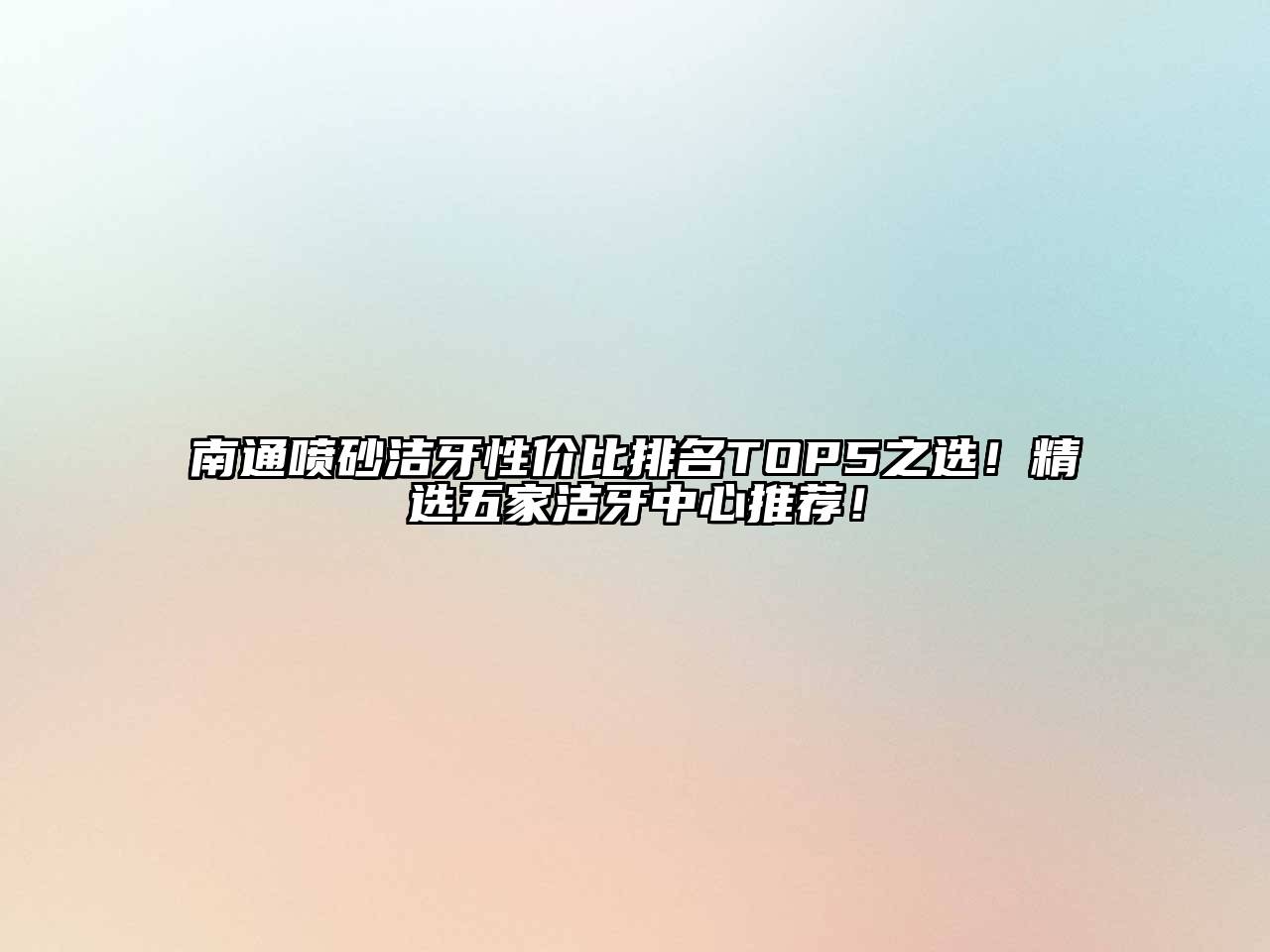 南通喷砂洁牙性价比排名TOP5之选！精选五家洁牙中心推荐！