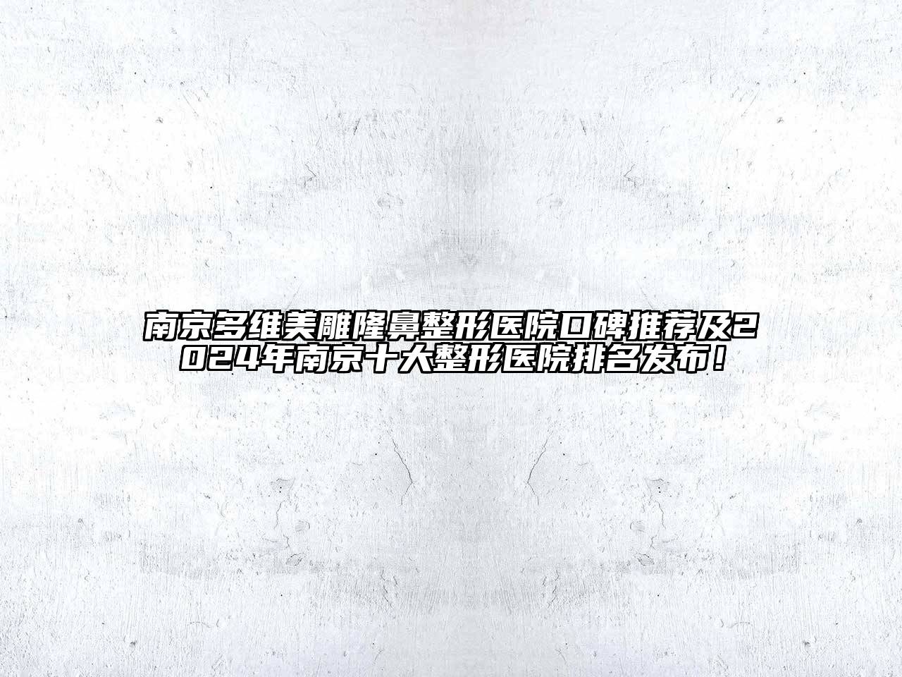 南京多维美雕隆鼻整形医院口碑推荐及2024年南京十大整形医院排名发布！