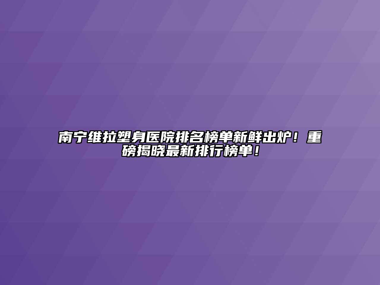 南宁维拉塑身医院排名榜单新鲜出炉！重磅揭晓最新排行榜单！