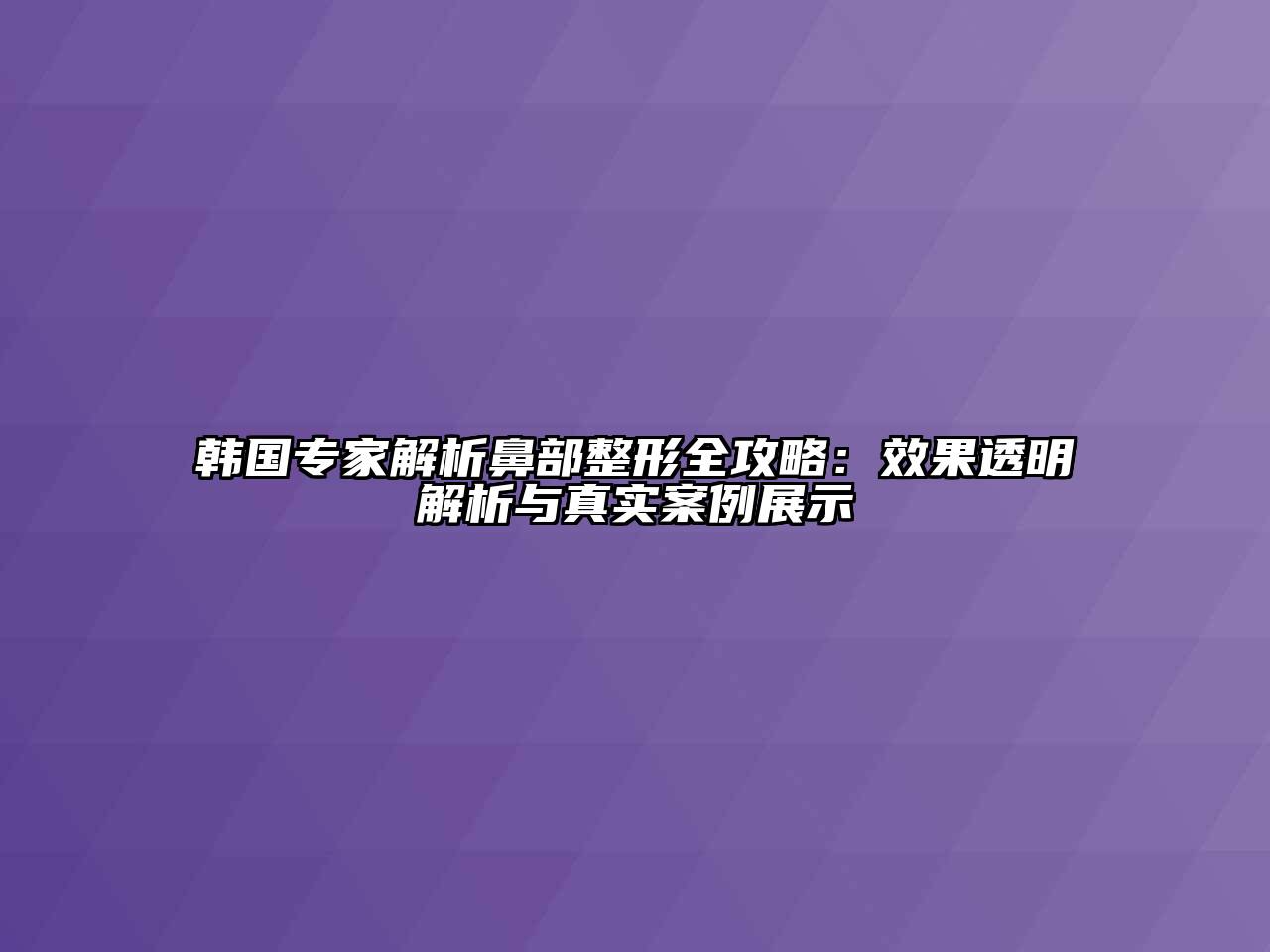 韩国专家解析鼻部整形全攻略：效果透明解析与真实案例展示