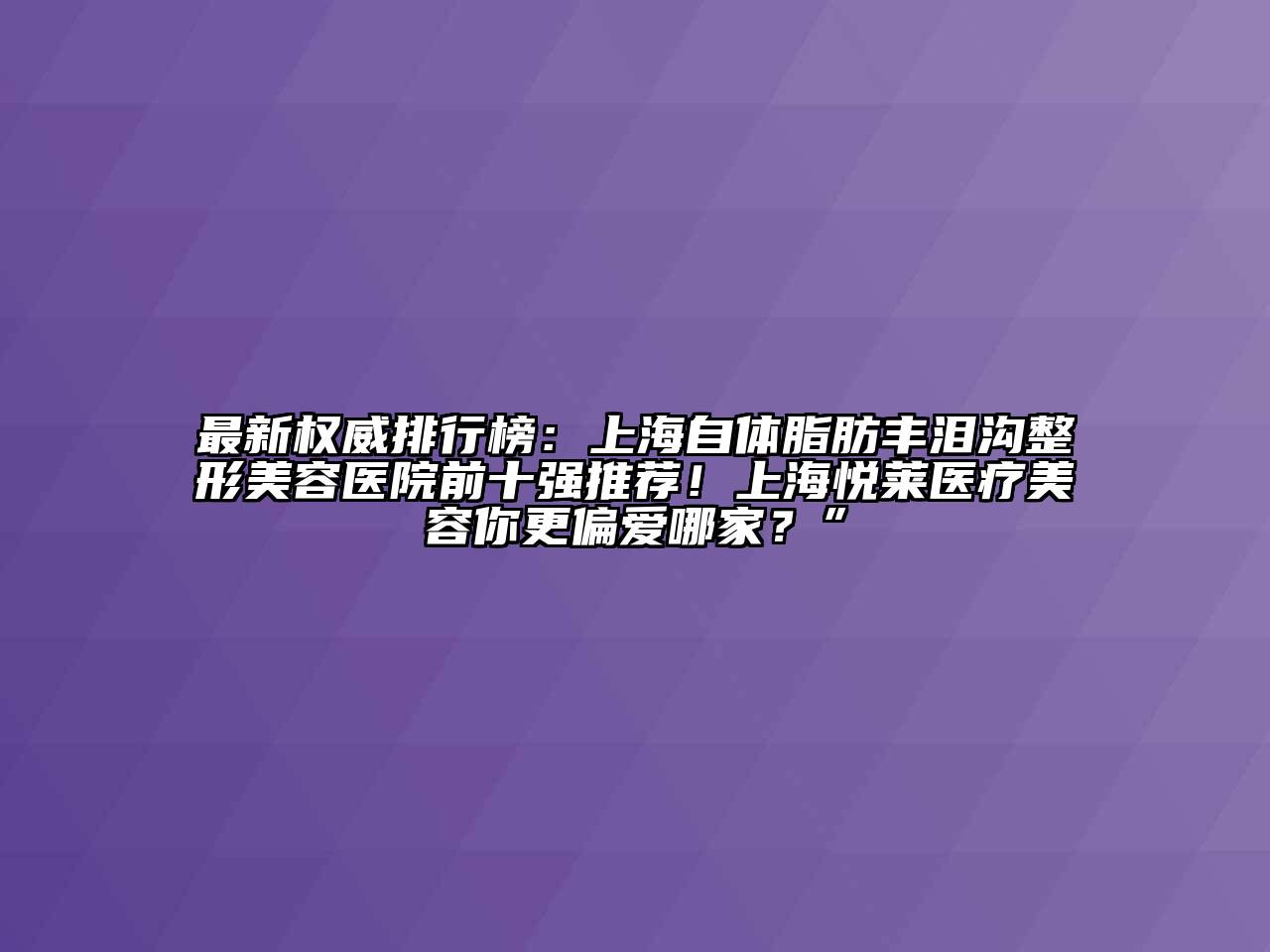 最新权威排行榜：上海自体脂肪丰泪沟整形美容医院前十强推荐！上海悦莱医疗美容你更偏爱哪家？”