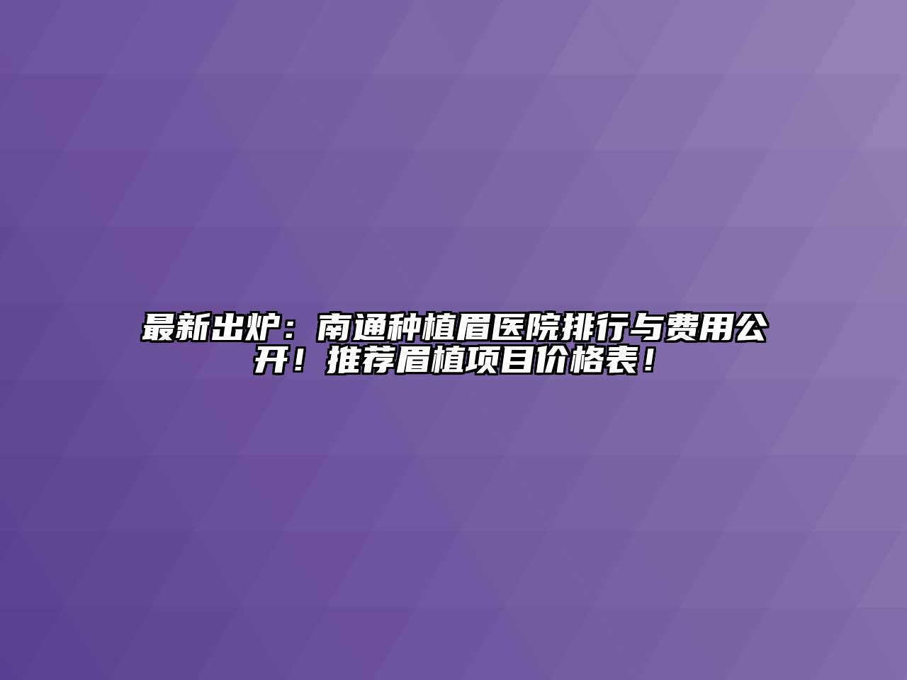 最新出炉：南通种植眉医院排行与费用公开！推荐眉植项目价格表！