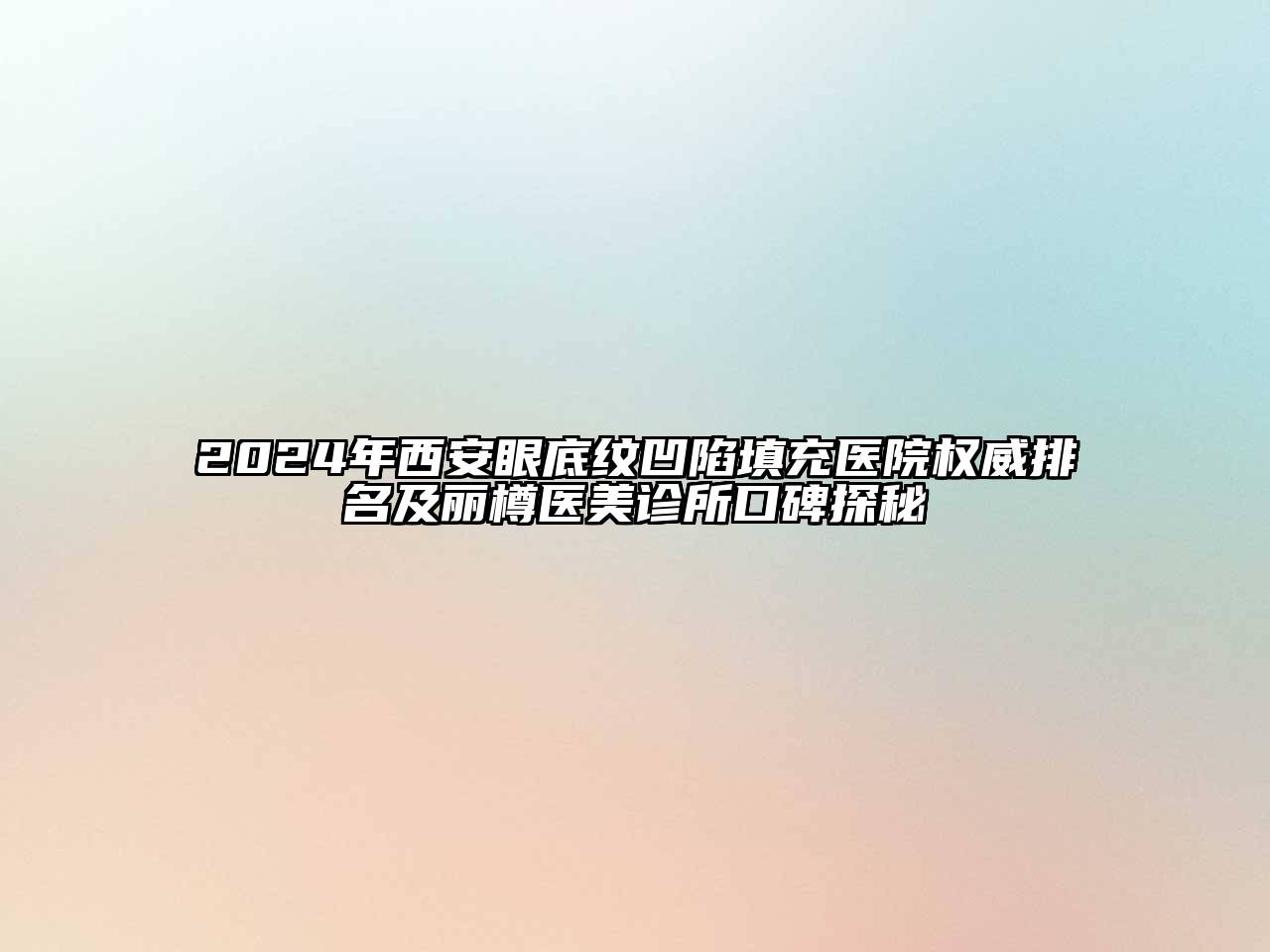 2024年西安眼底纹凹陷填充医院权威排名及丽樽医美诊所口碑探秘