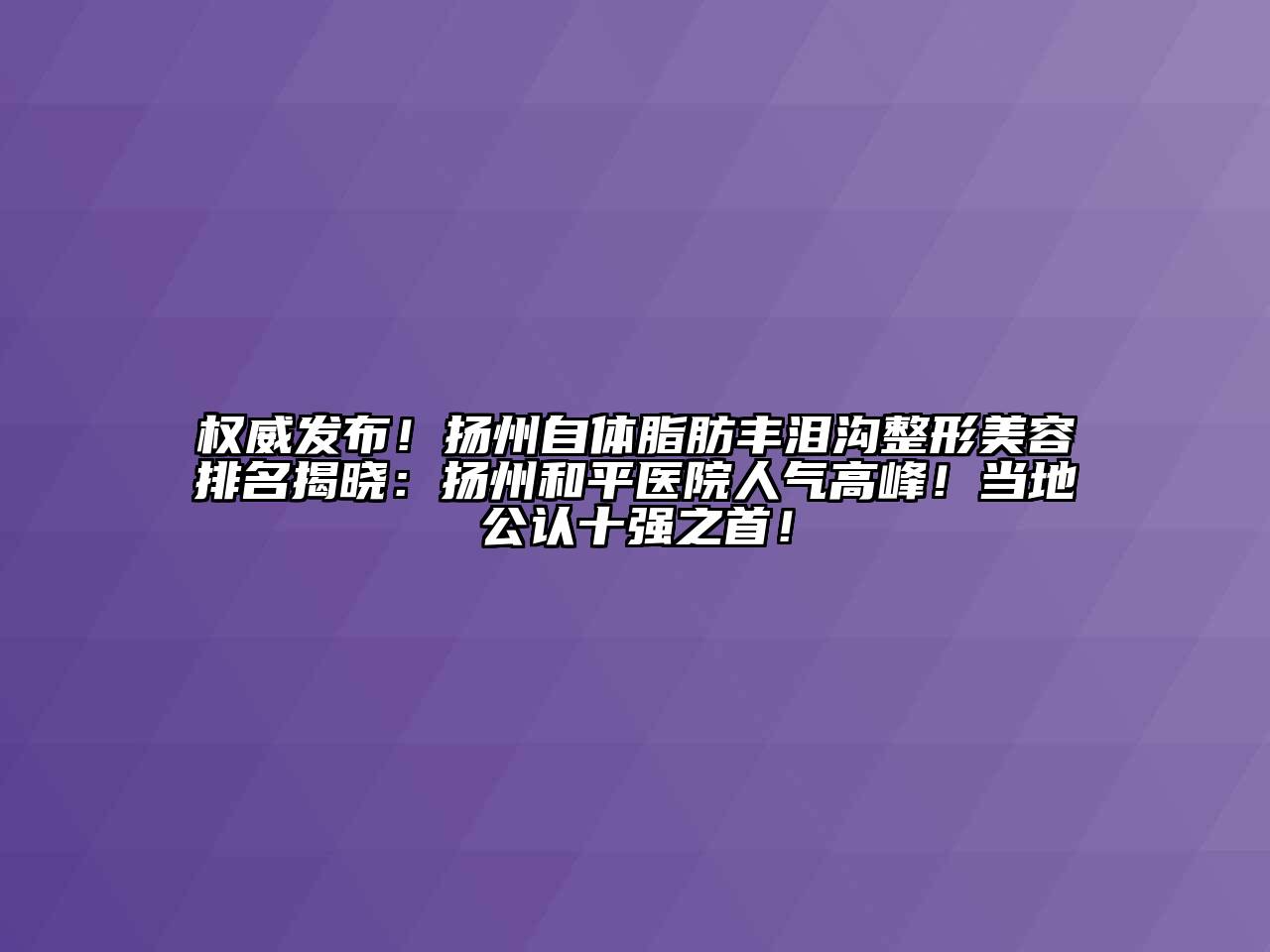 权威发布！扬州自体脂肪丰泪沟整形美容排名揭晓：扬州和平医院人气高峰！当地公认十强之首！