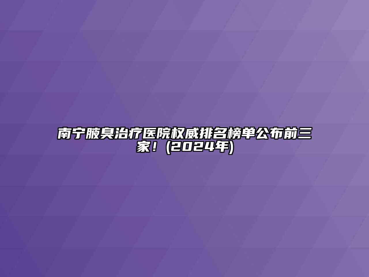 南宁腋臭治疗医院权威排名榜单公布前三家！(2024年)