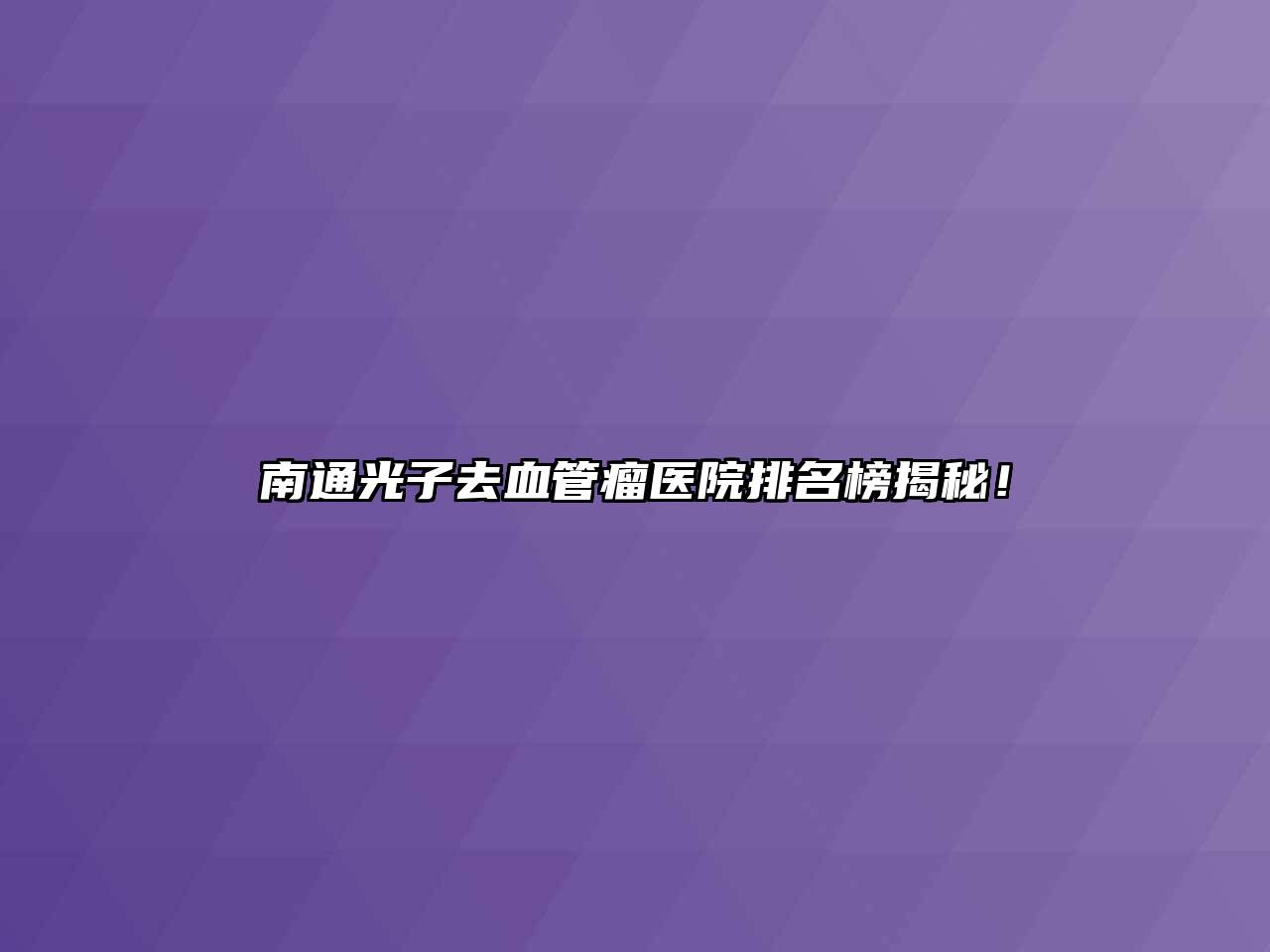 南通光子去血管瘤医院排名榜揭秘！