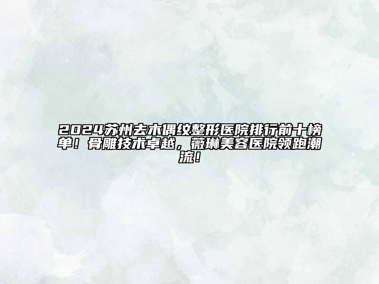 2024苏州去木偶纹整形医院排行前十榜单！骨雕技术卓越，薇琳美容医院领跑潮流！