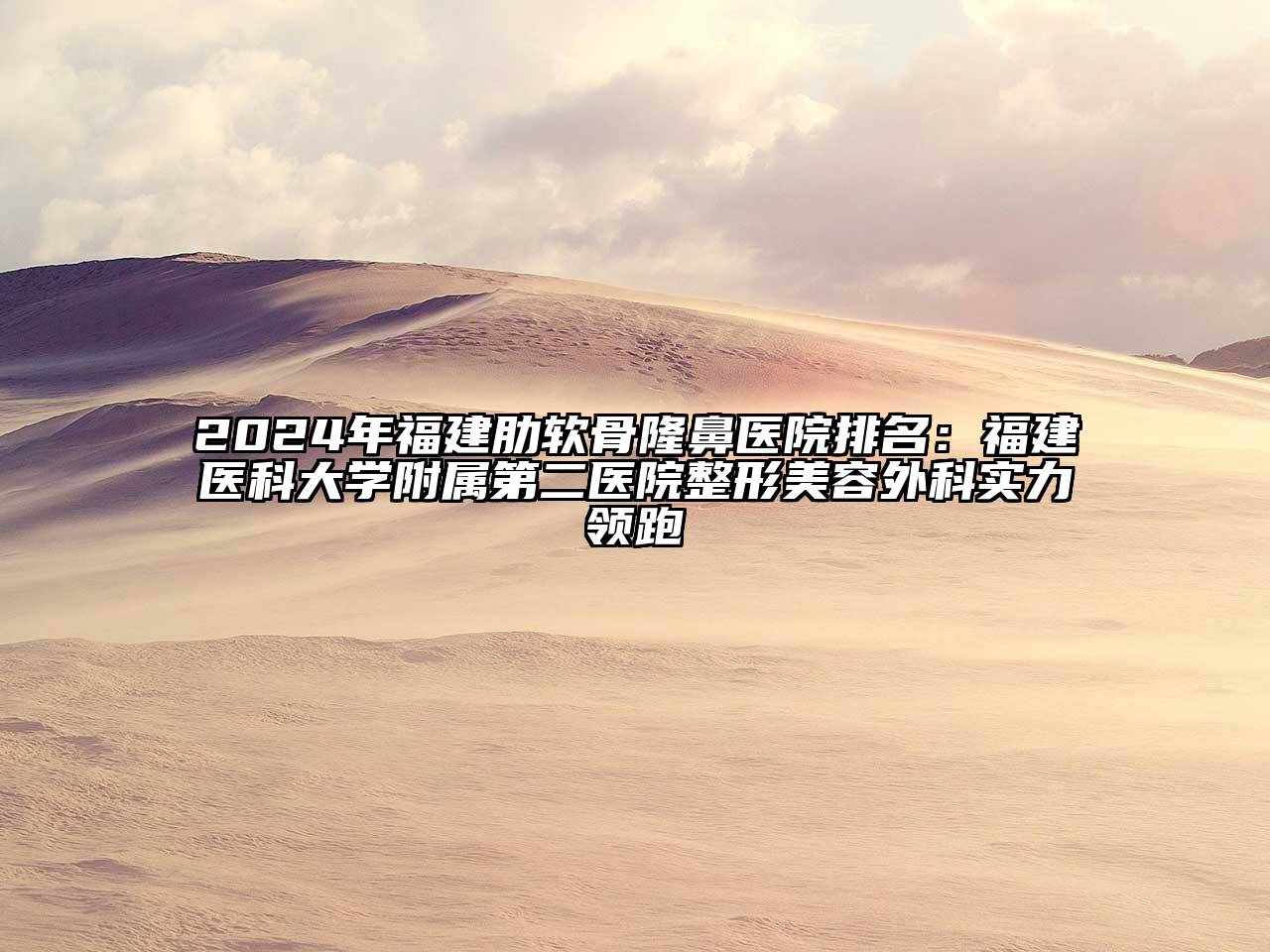 2024年福建肋软骨隆鼻医院排名：福建医科大学附属第二医院整形美容外科实力领跑