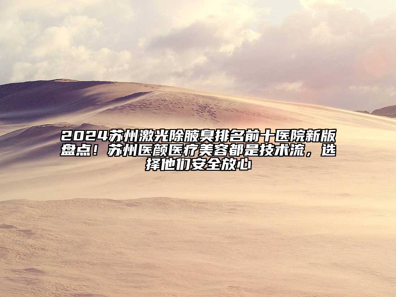 2024苏州激光除腋臭排名前十医院新版盘点！苏州医颜医疗美容都是技术流，选择他们安全放心