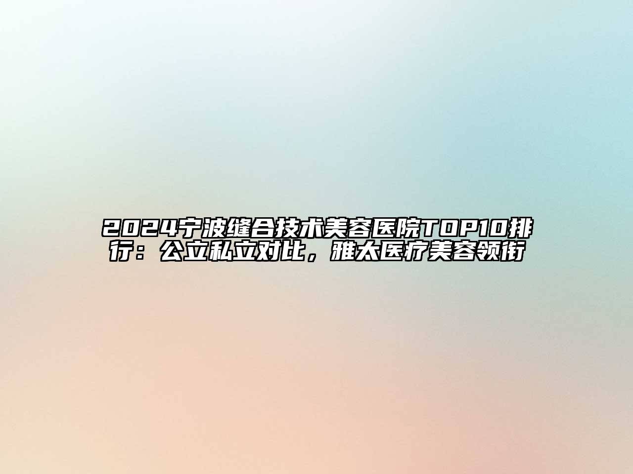 2024宁波缝合技术美容医院TOP10排行：公立私立对比，雅太医疗美容领衔