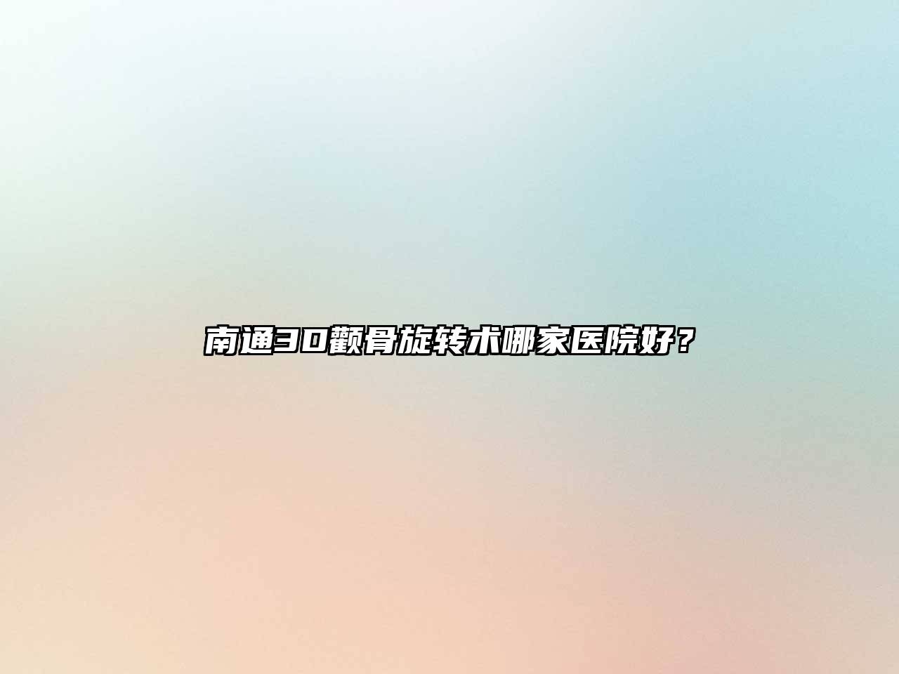 南通3D颧骨旋转术哪家医院好？