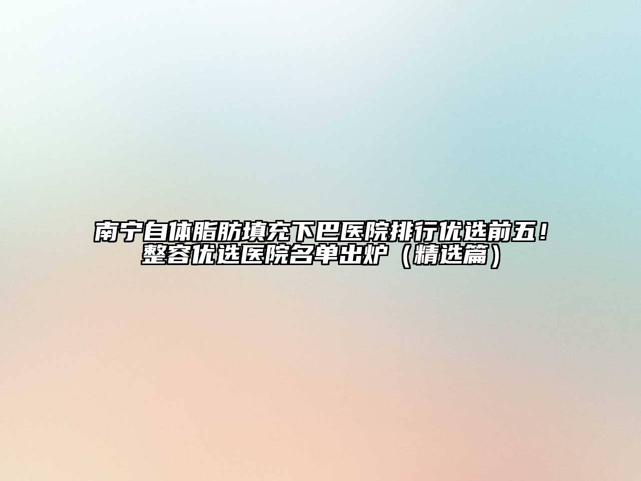 南宁自体脂肪填充下巴医院排行优选前五！整容优选医院名单出炉（精选篇）