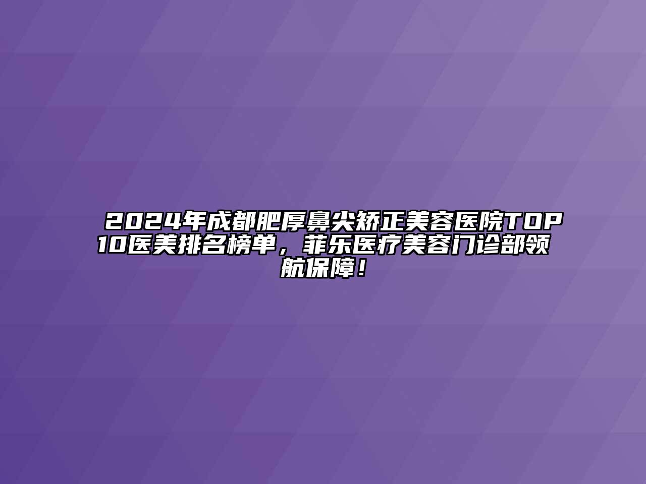 2024年成都肥厚鼻尖矫正美容医院TOP10医美排名榜单，菲乐医疗美容门诊部领航保障！