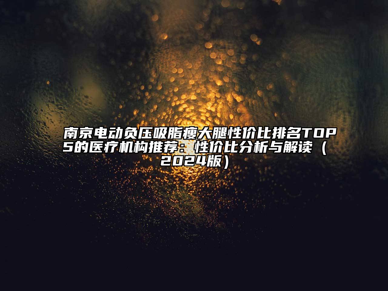 南京电动负压吸脂瘦大腿性价比排名TOP5的医疗机构推荐：性价比分析与解读（2024版）