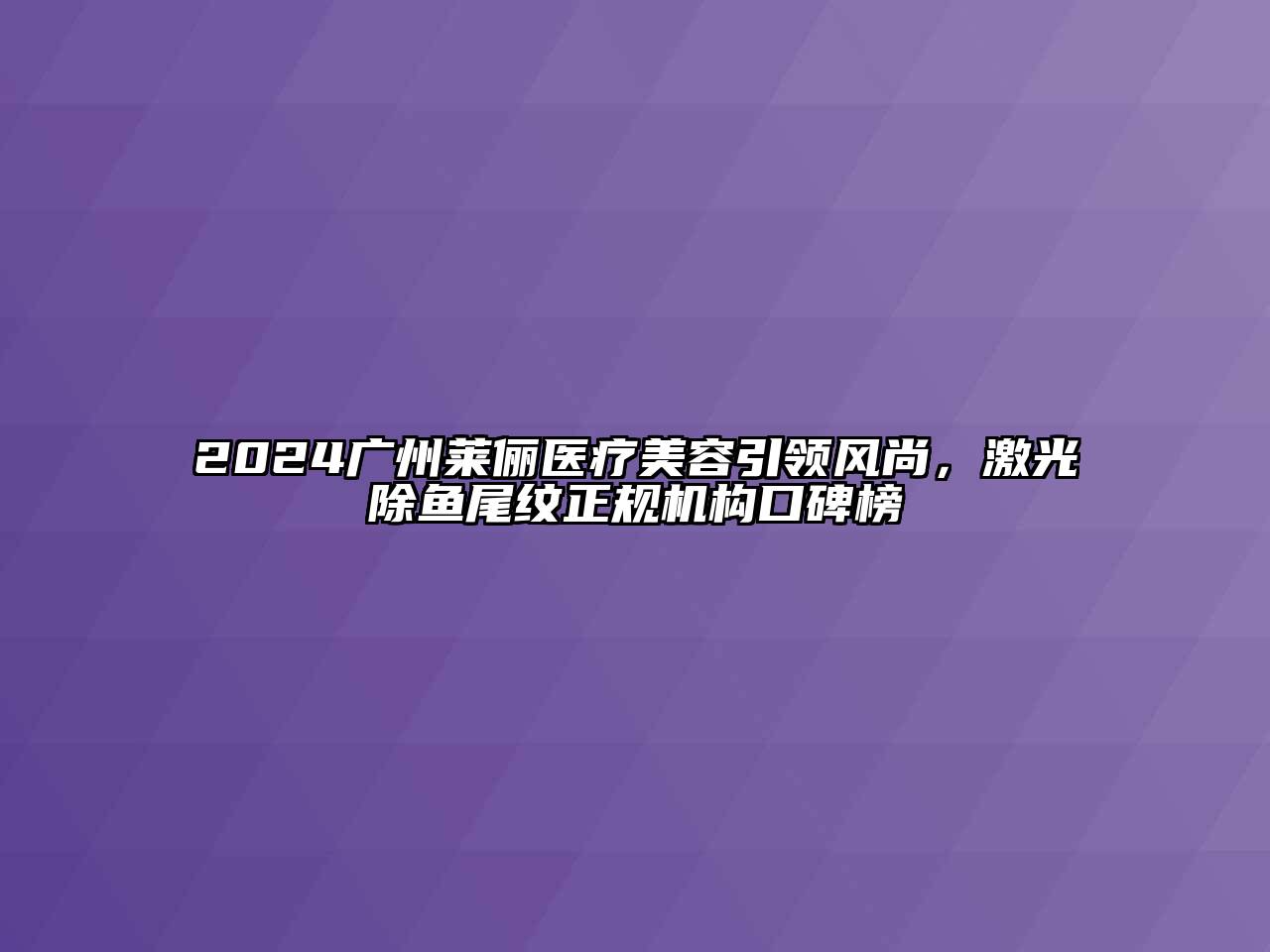2024广州莱俪医疗美容引领风尚，激光除鱼尾纹正规机构口碑榜