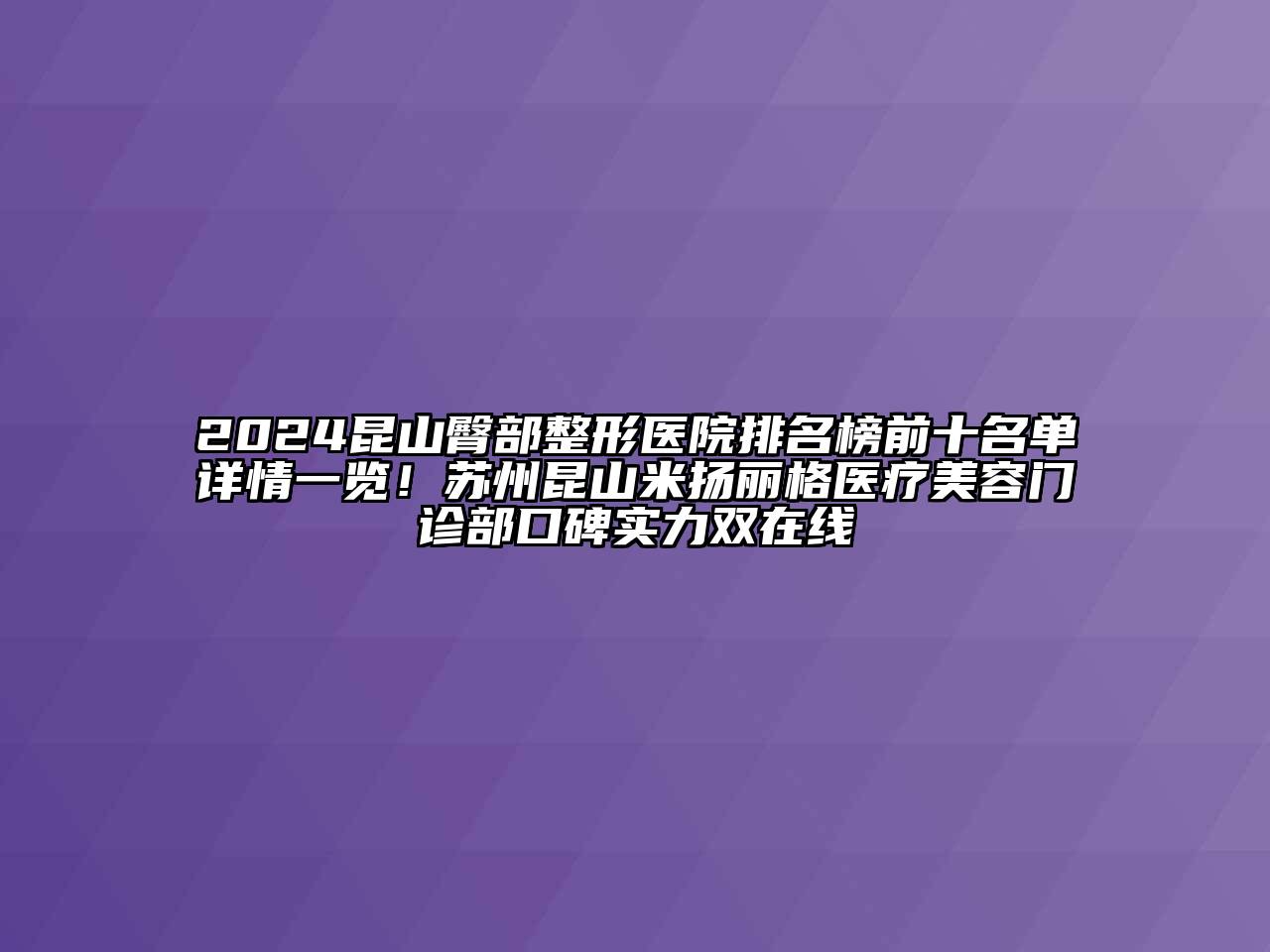 2024昆山臀部整形医院排名榜前十名单详情一览！苏州昆山米扬丽格医疗美容门诊部口碑实力双在线