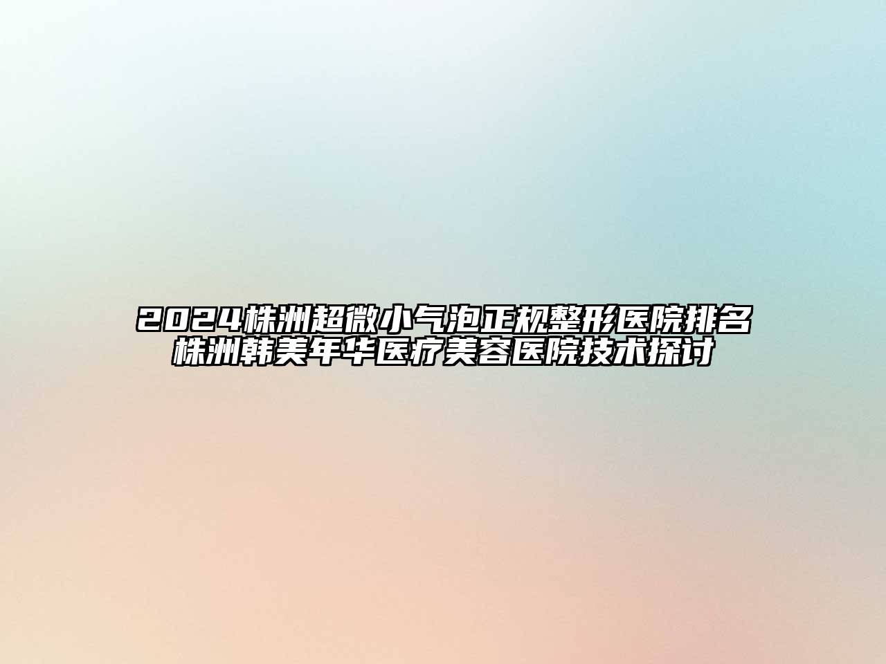 2024株洲超微小气泡正规整形医院排名株洲韩美年华医疗美容医院技术探讨