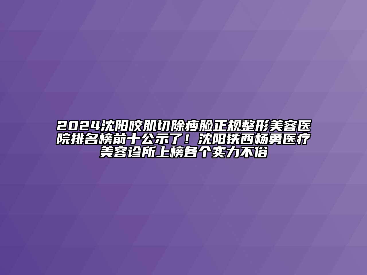2024沈阳咬肌切除瘦脸正规整形美容医院排名榜前十公示了！沈阳铁西杨勇医疗美容诊所上榜各个实力不俗