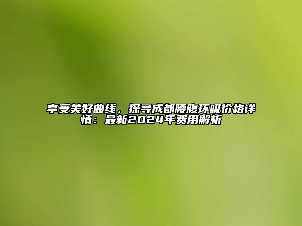 享受美好曲线，探寻成都腰腹环吸价格详情：最新2024年费用解析