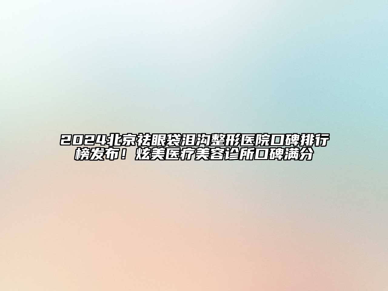 2024北京祛眼袋泪沟整形医院口碑排行榜发布！炫美医疗美容诊所口碑满分