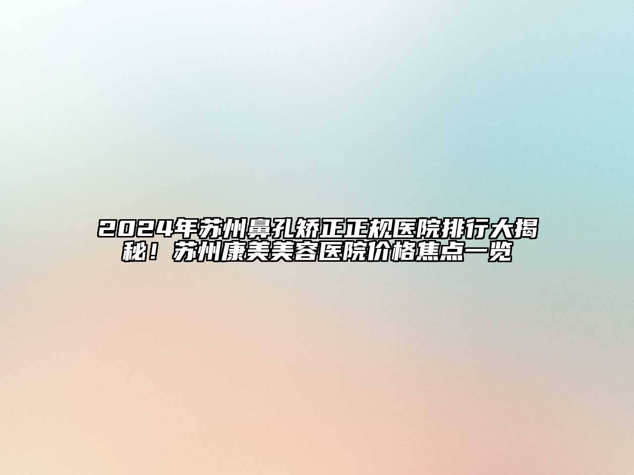 2024年苏州鼻孔矫正正规医院排行大揭秘！苏州康美美容医院价格焦点一览