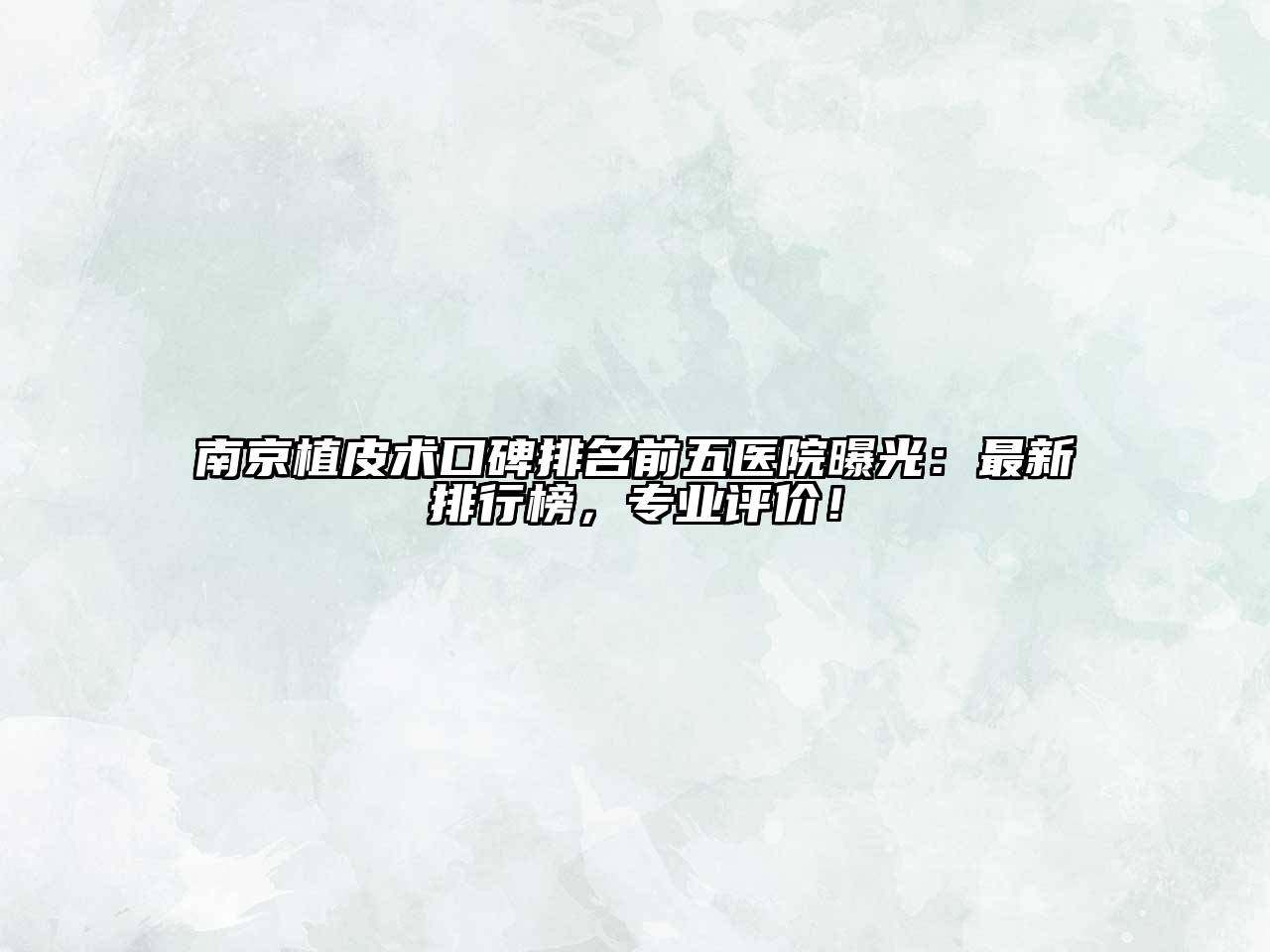 南京植皮术口碑排名前五医院曝光：最新排行榜，专业评价！