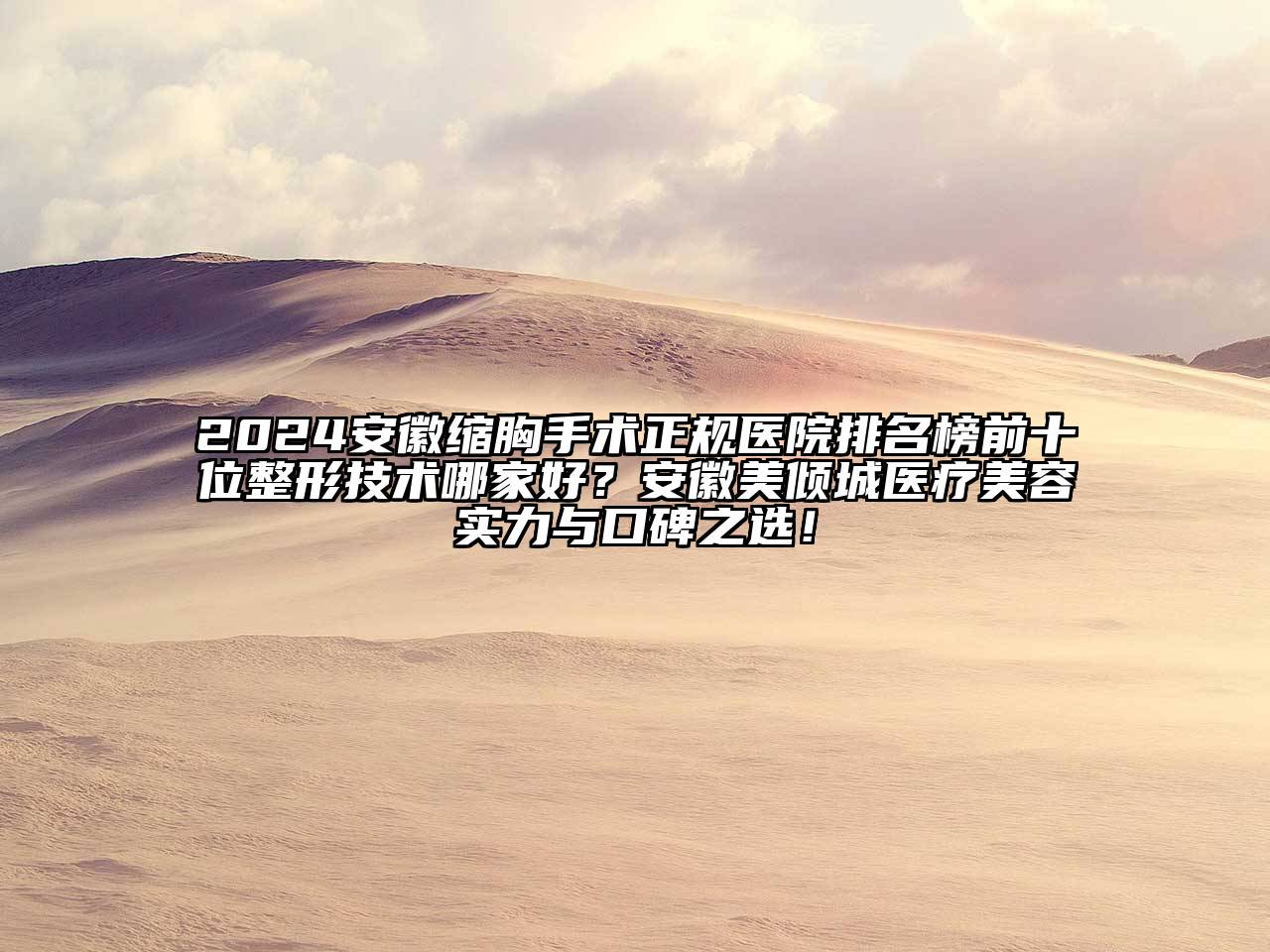 2024安徽缩胸手术正规医院排名榜前十位整形技术哪家好？安徽美倾城医疗美容实力与口碑之选！