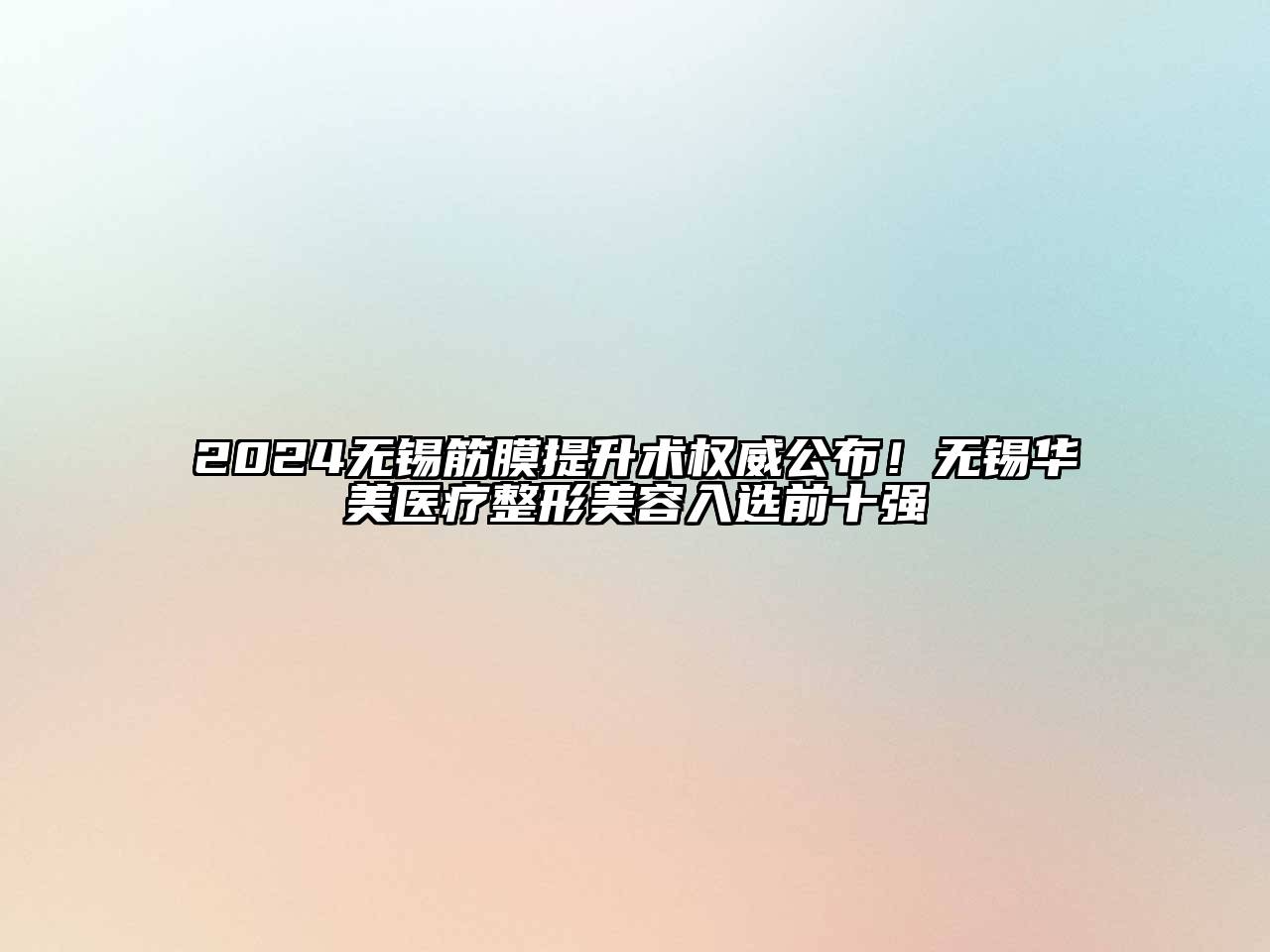 2024无锡筋膜提升术权威公布！无锡华美医疗整形美容入选前十强