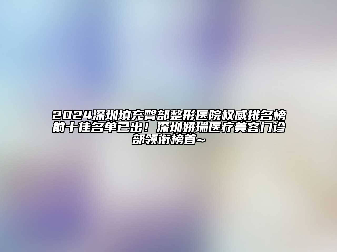 2024深圳填充臀部整形医院权威排名榜前十佳名单已出！深圳妍瑞医疗美容门诊部领衔榜首~