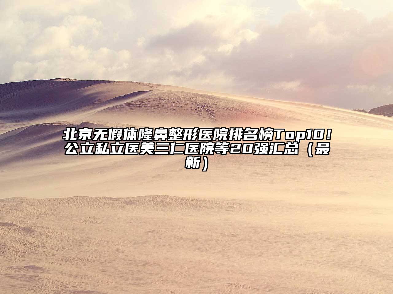 北京无假体隆鼻整形医院排名榜Top10！公立私立医美三仁医院等20强汇总（最新）