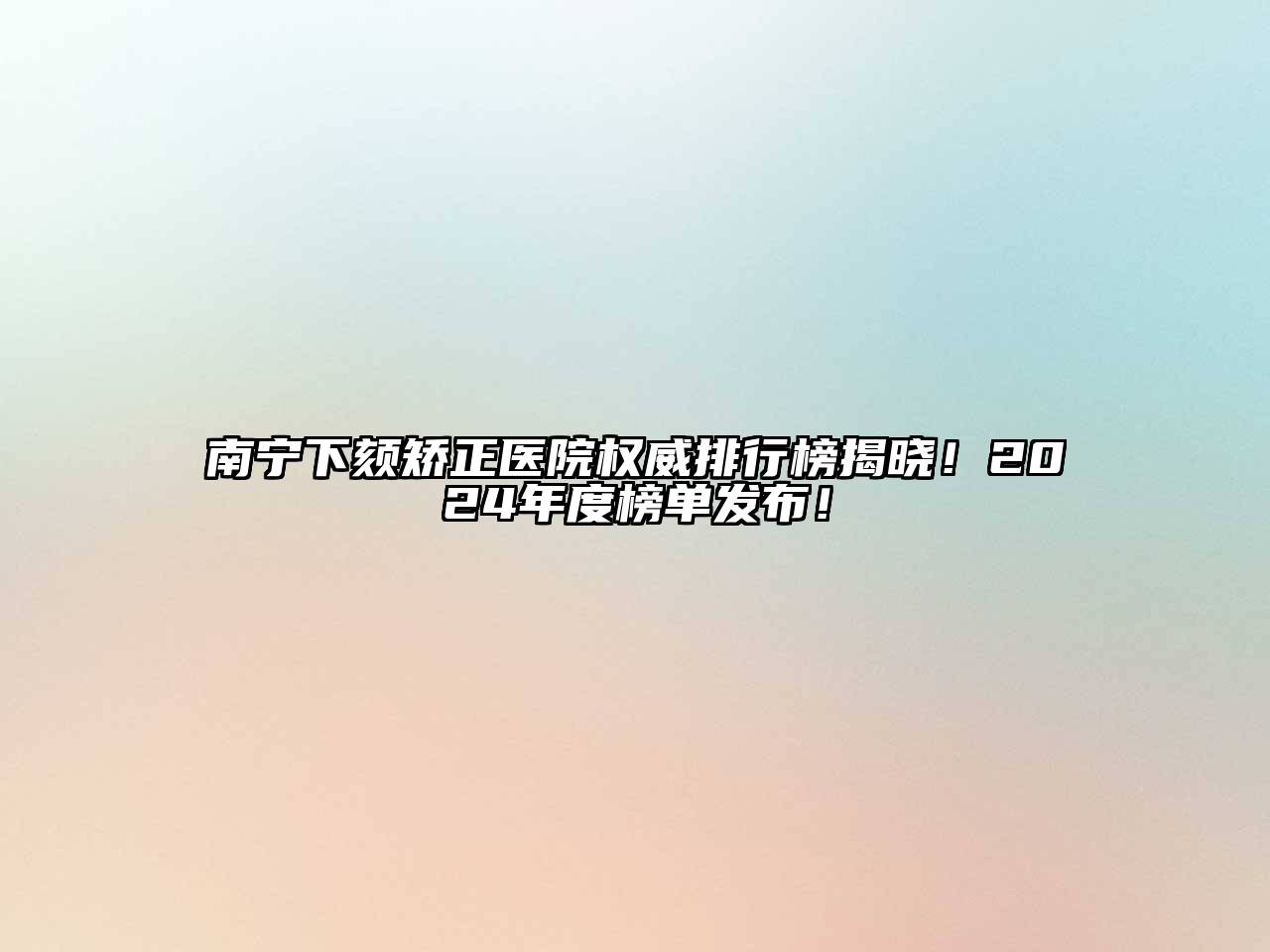 南宁下颏矫正医院权威排行榜揭晓！2024年度榜单发布！