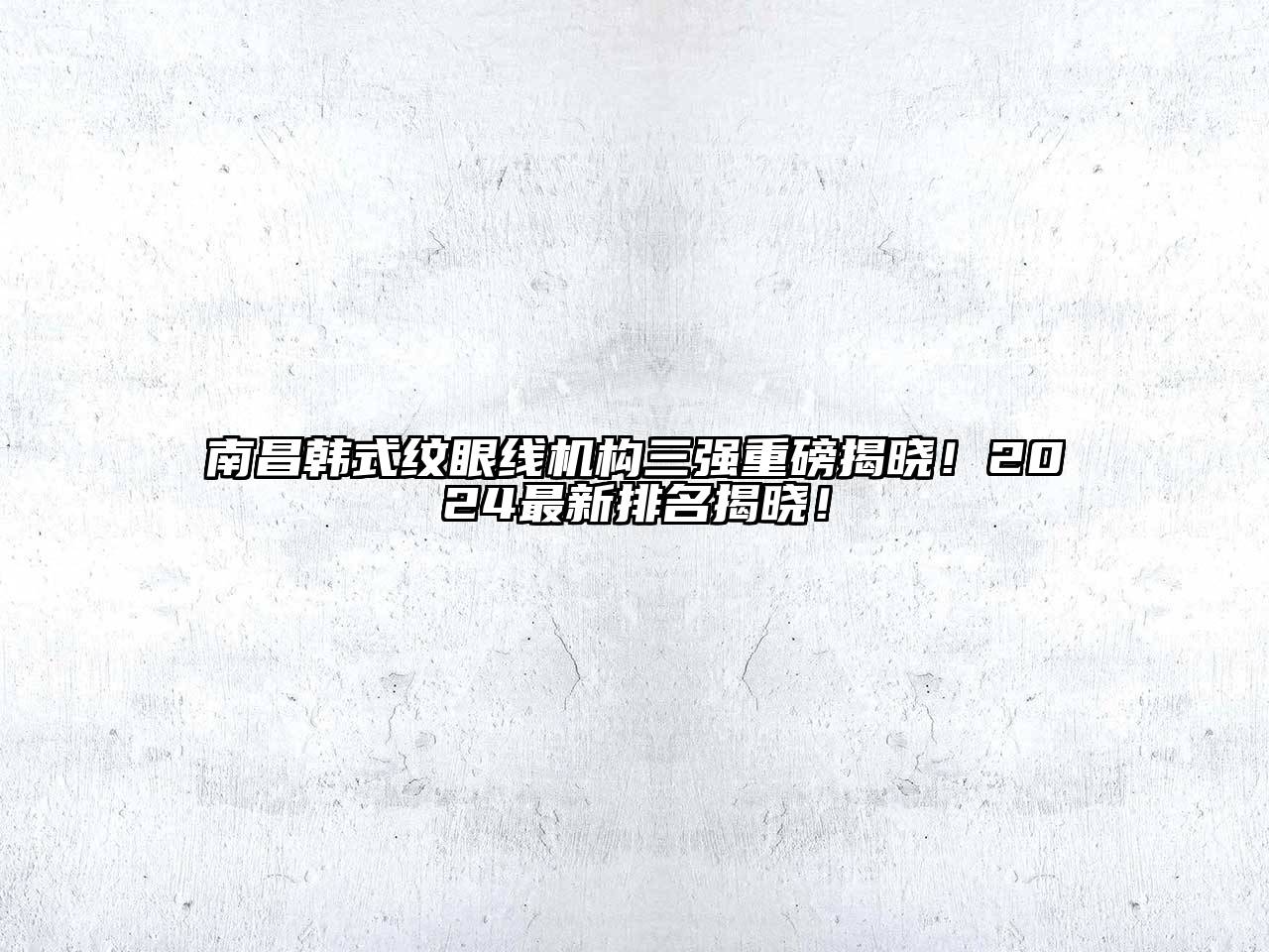 南昌韩式纹眼线机构三强重磅揭晓！2024最新排名揭晓！