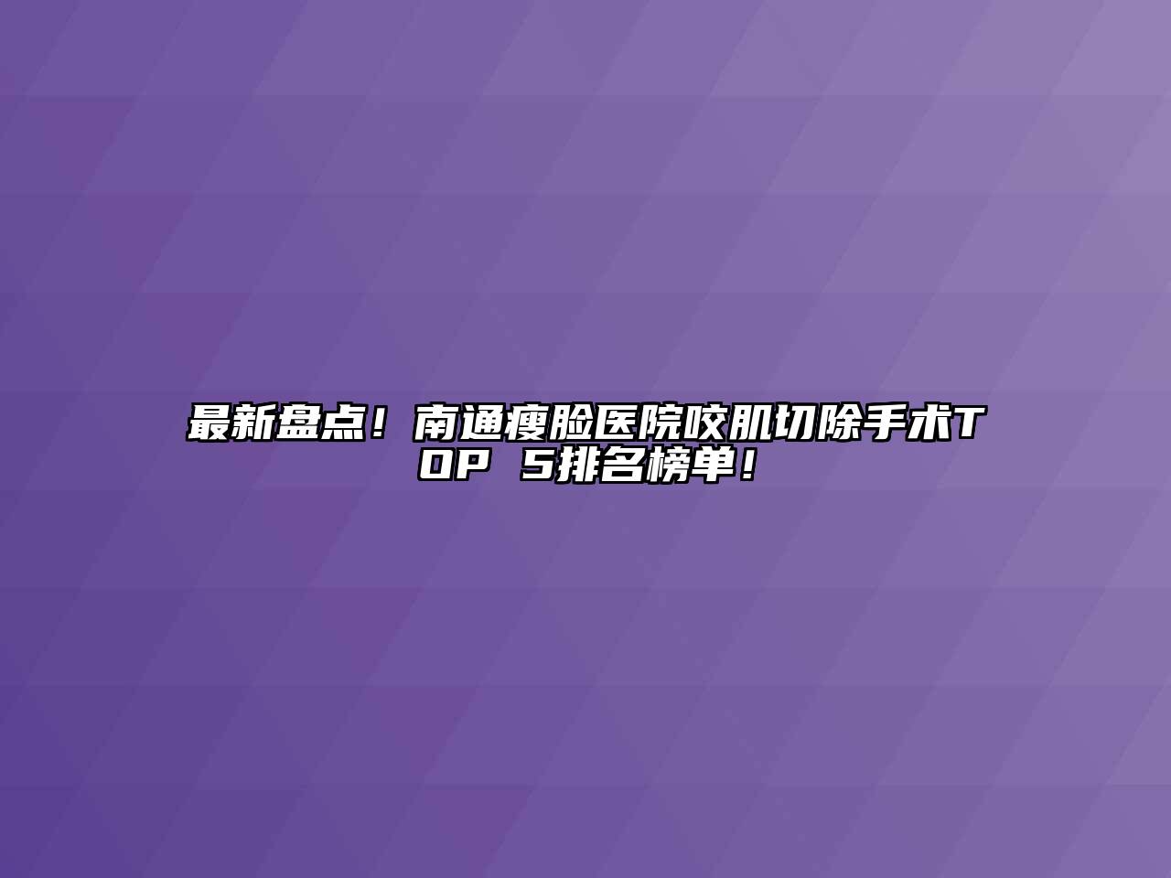 最新盘点！南通瘦脸医院咬肌切除手术TOP 5排名榜单！