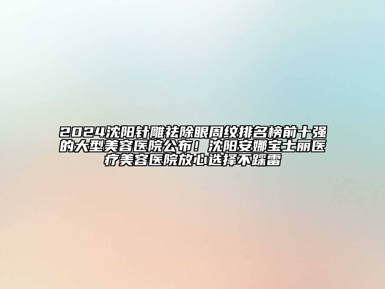 2024沈阳针雕祛除眼周纹排名榜前十强的大型美容医院公布！沈阳安娜宝士丽医疗美容医院放心选择不踩雷