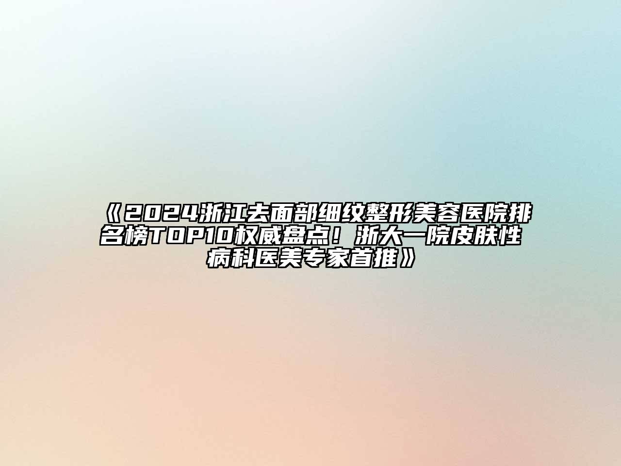 2024浙江去面部细纹整形美容医院排名榜TOP10权威盘点！浙大一院皮肤性病科医美专家首推
