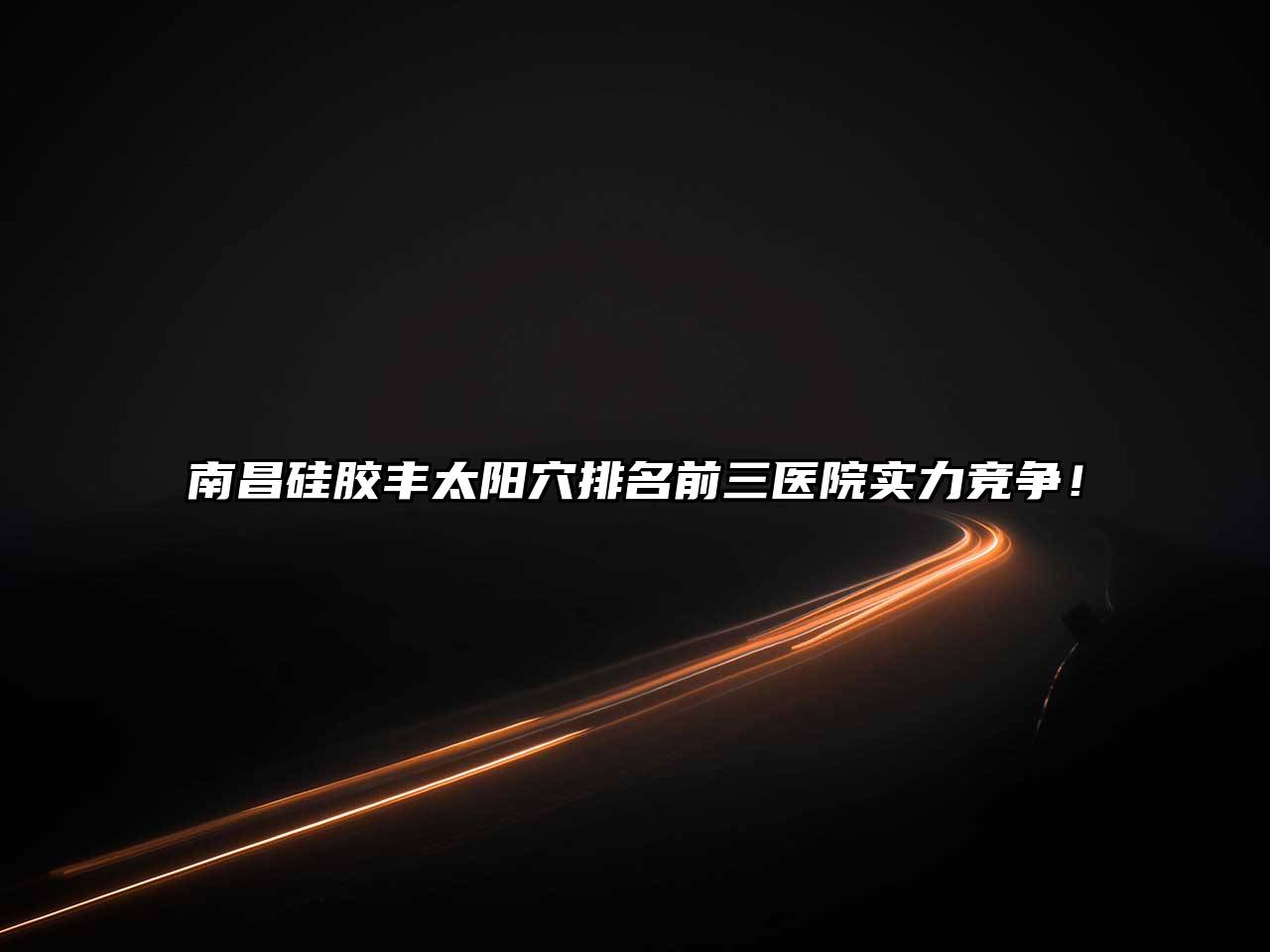南昌硅胶丰太阳穴排名前三医院实力竞争！