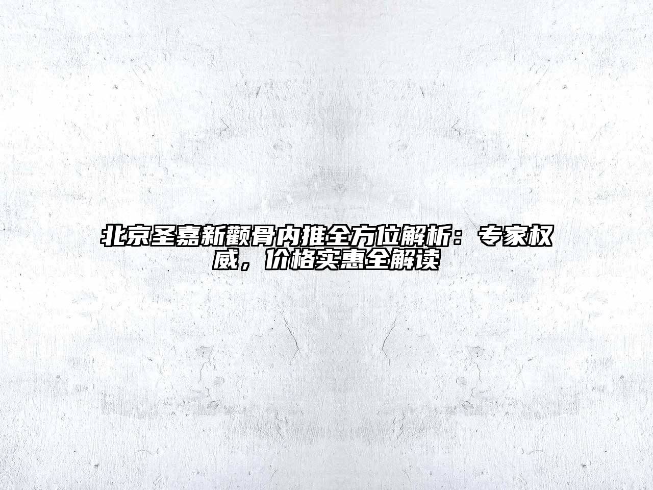北京圣嘉新颧骨内推全方位解析：专家权威，价格实惠全解读