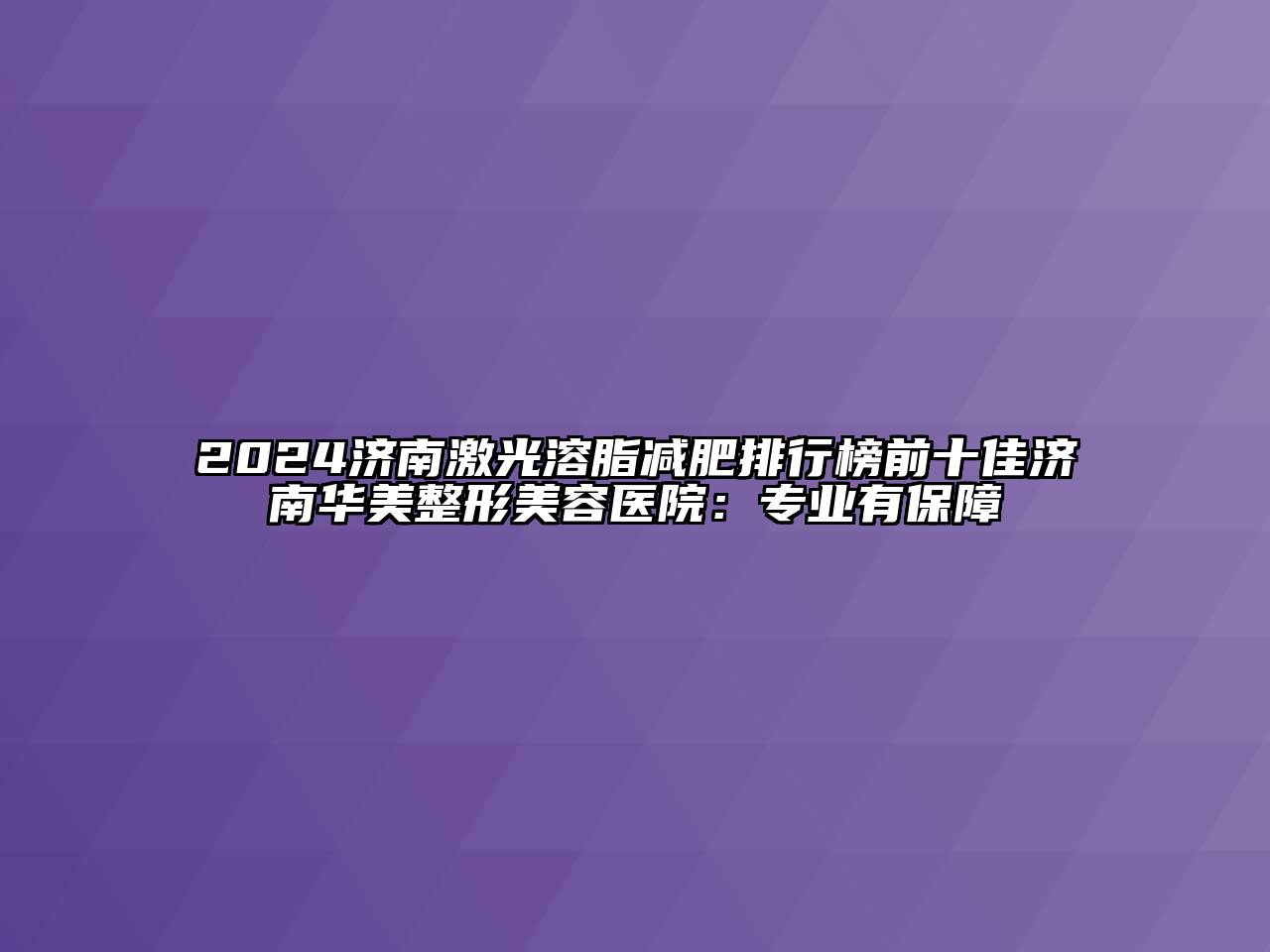2024济南激光溶脂减肥排行榜前十佳济南华美整形美容医院：专业有保障