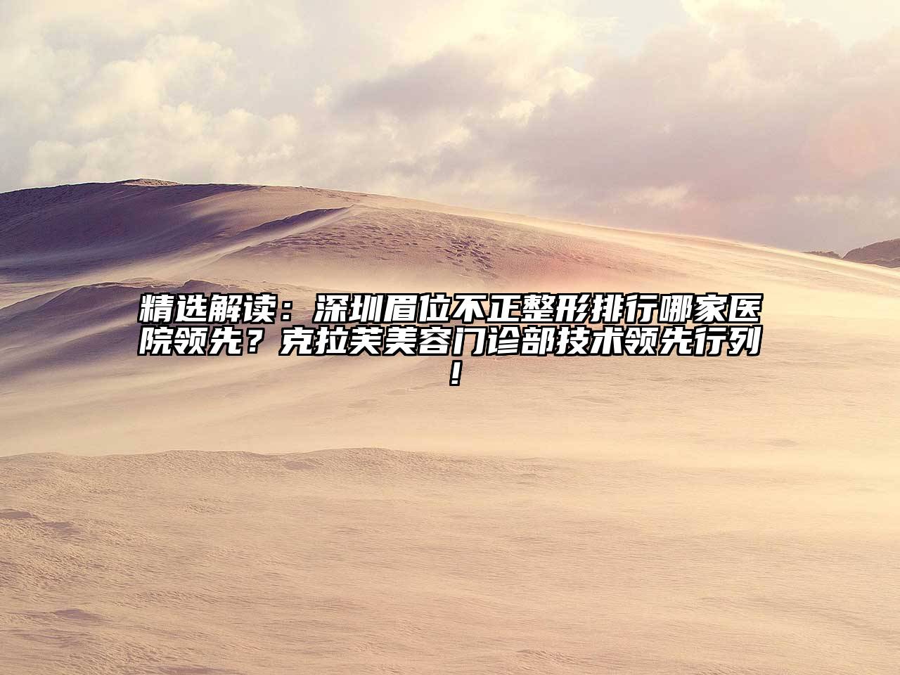 精选解读：深圳眉位不正整形排行哪家医院领先？克拉芙美容门诊部技术领先行列！