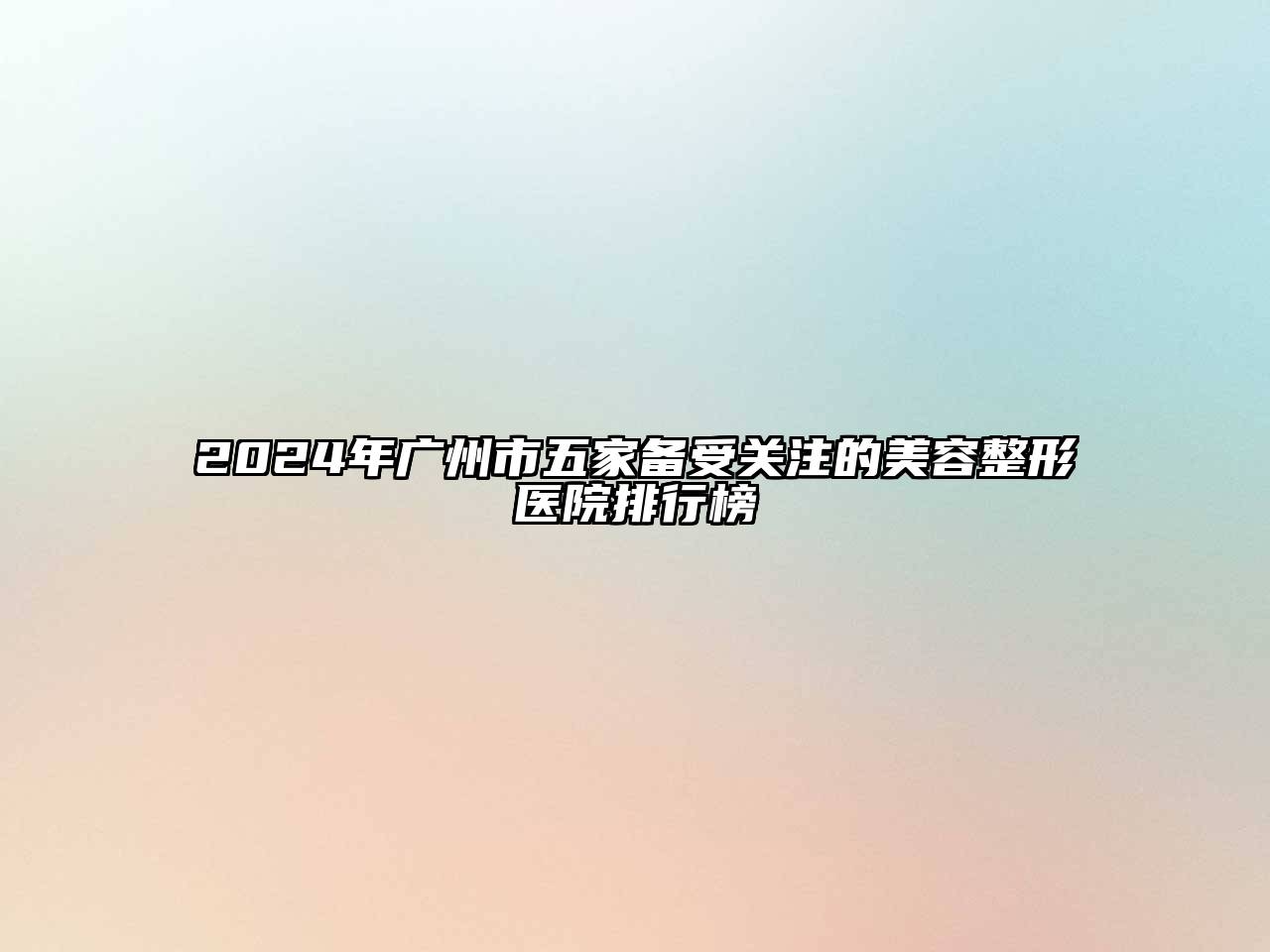 2024年广州市五家备受关注的美容整形医院排行榜