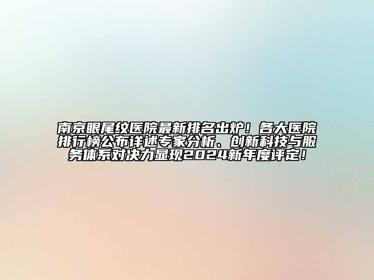南京眼尾纹医院最新排名出炉！各大医院排行榜公布详述专家分析、创新科技与服务体系对决力显现2024新年度评定！