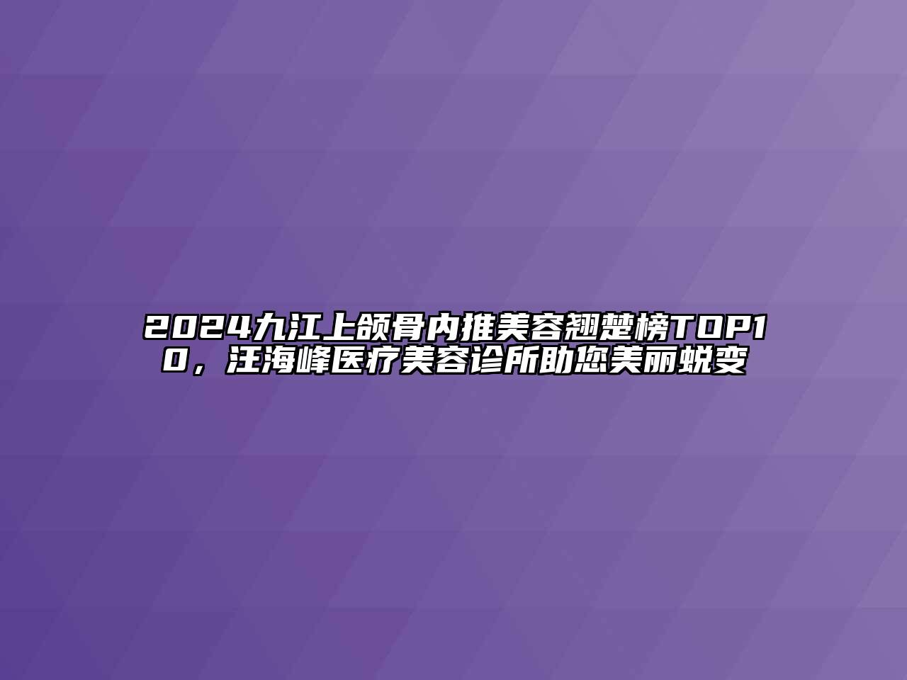 2024九江上颌骨内推美容翘楚榜TOP10，汪海峰医疗美容诊所助您美丽蜕变