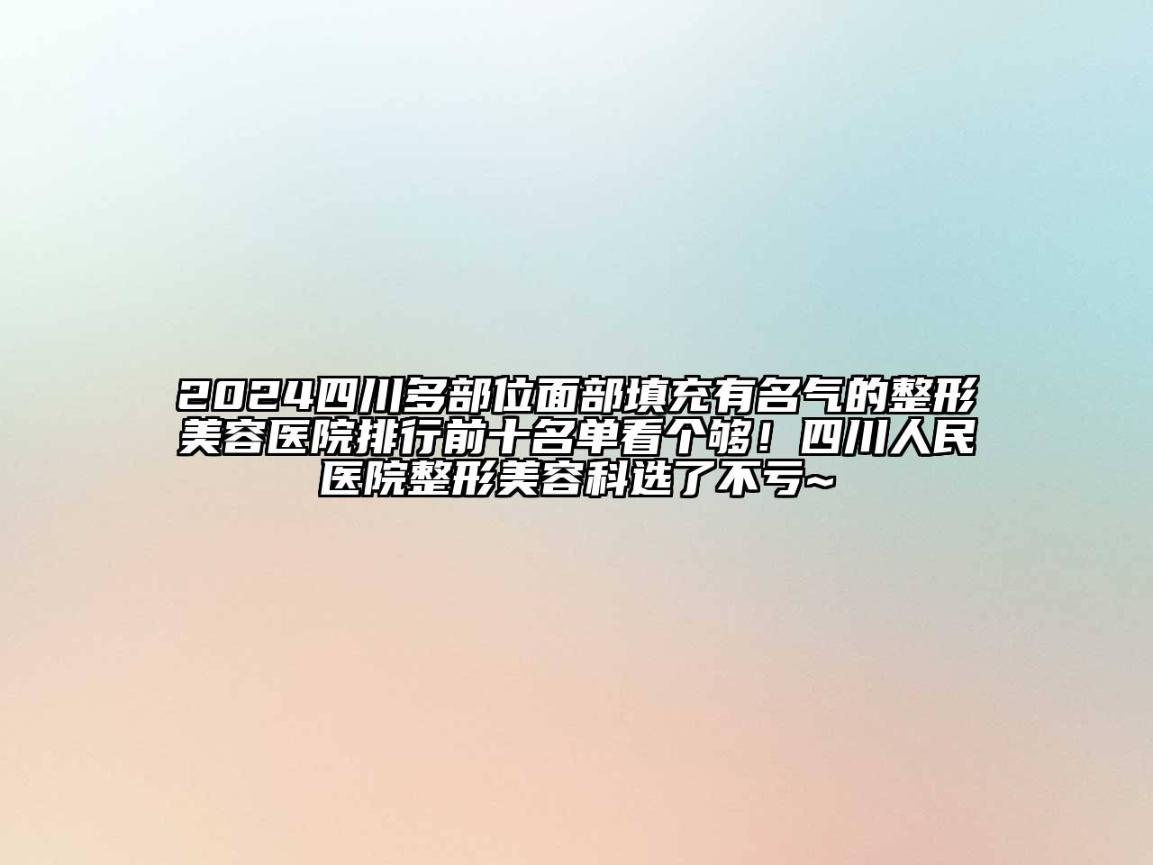 2024四川多部位面部填充有名气的整形美容医院排行前十名单看个够！四川人民医院整形美容科选了不亏~