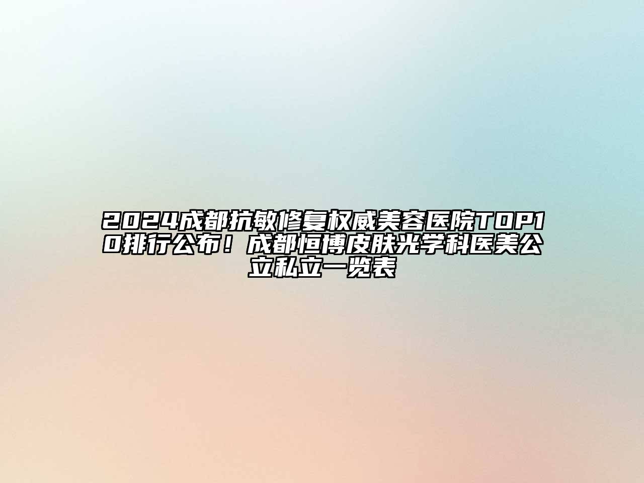 2024成都抗敏修复权威美容医院TOP10排行公布！成都恒博皮肤光学科医美公立私立一览表