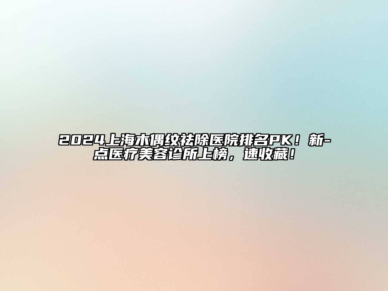 2024上海木偶纹祛除医院排名PK！新-点医疗美容诊所上榜，速收藏！