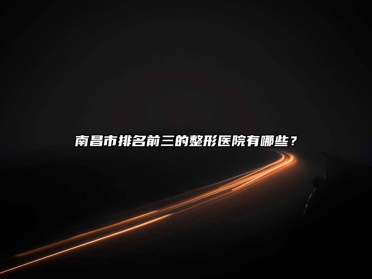 南昌市排名前三的整形医院有哪些？