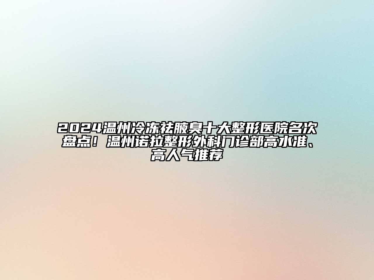 2024温州冷冻祛腋臭十大整形医院名次盘点！温州诺拉整形外科门诊部高水准、高人气推荐