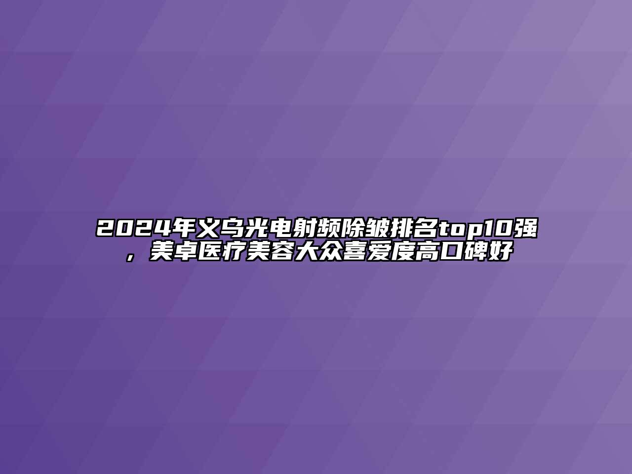 2024年义乌光电射频除皱排名top10强，美卓医疗美容大众喜爱度高口碑好
